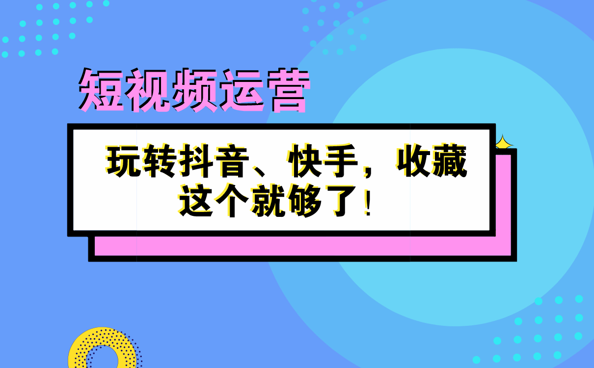 短視頻運營秘籍 | 玩轉(zhuǎn)抖音、快手，收藏這個就夠了！