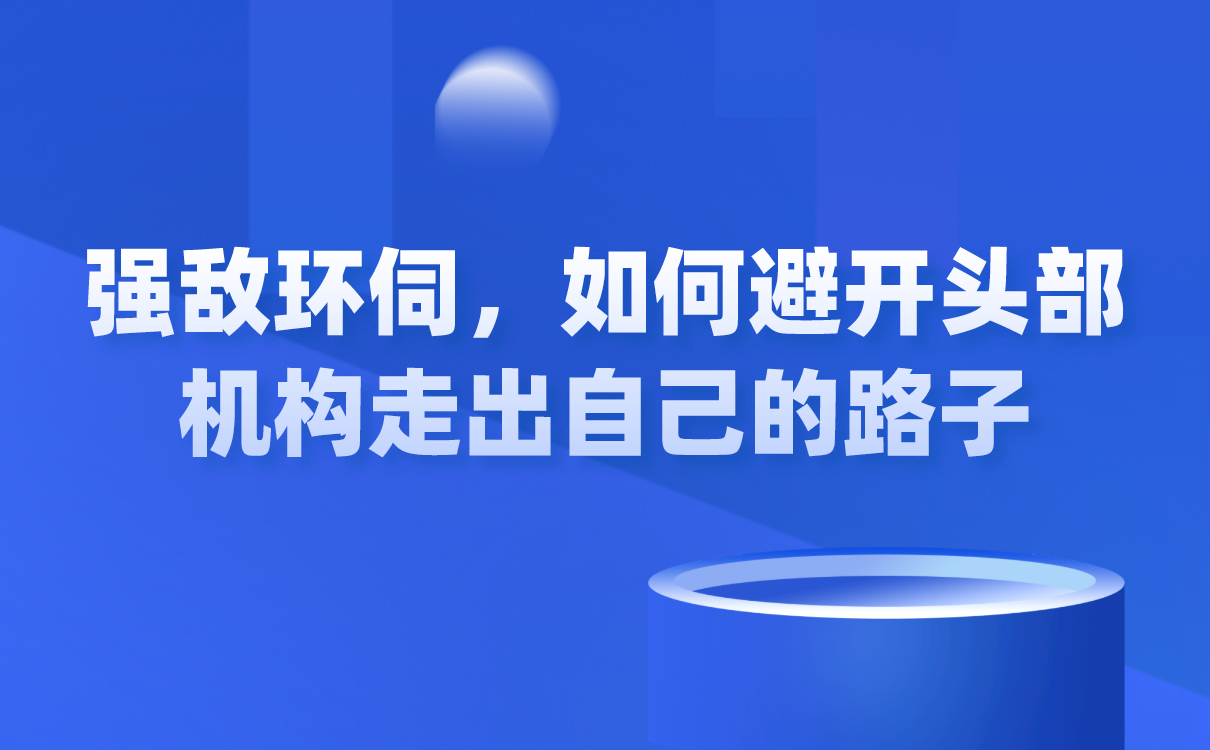 強(qiáng)敵環(huán)伺，如何避開(kāi)頭部機(jī)構(gòu)走出自己的路子？ 闊知學(xué)堂 云網(wǎng)校 第1張