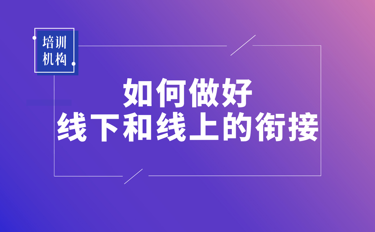 疫情之后，培訓(xùn)機(jī)構(gòu)該如何做好線下和線上的銜接？