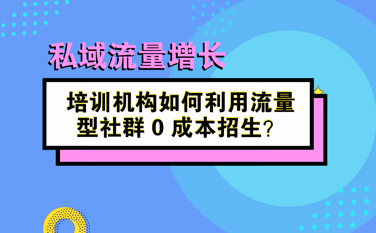 培訓(xùn)機構(gòu)如何利用流量型社群 0 成本招生？